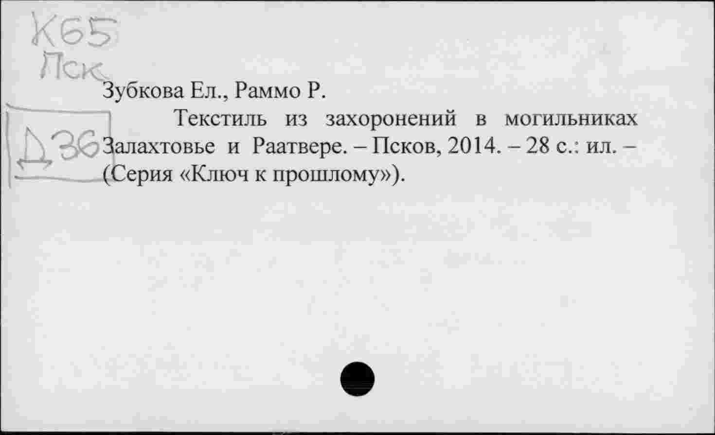 ﻿Зубкова Ел., Раммо Р.
Текстиль из захоронений в могильниках Залахтовье и Раатвере. - Псков, 2014. - 28 с.: ил. -(Серия «Ключ к прошлому»).